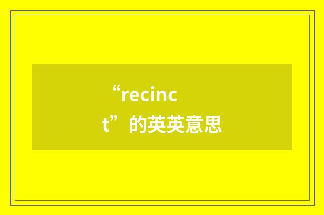 “recinct”的英英意思