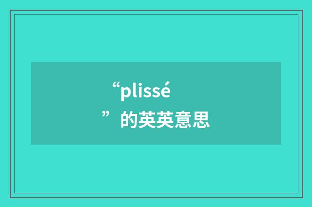 “plissé”的英英意思