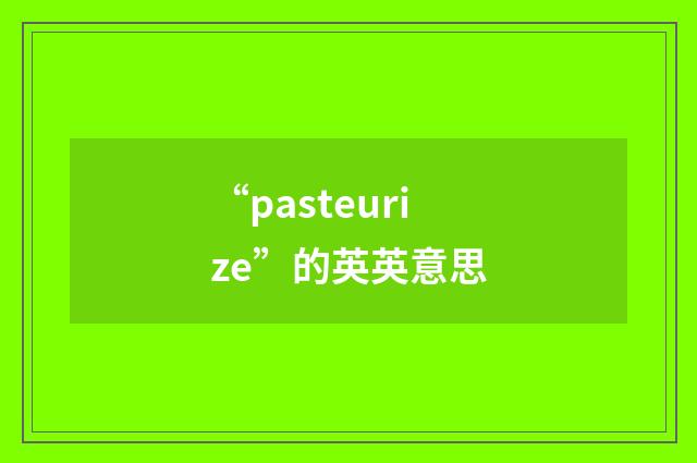 “pasteurize”的英英意思