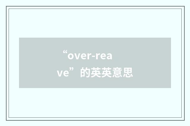“over-reave”的英英意思
