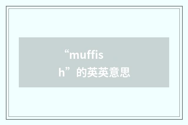 “muffish”的英英意思