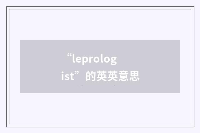“leprologist”的英英意思