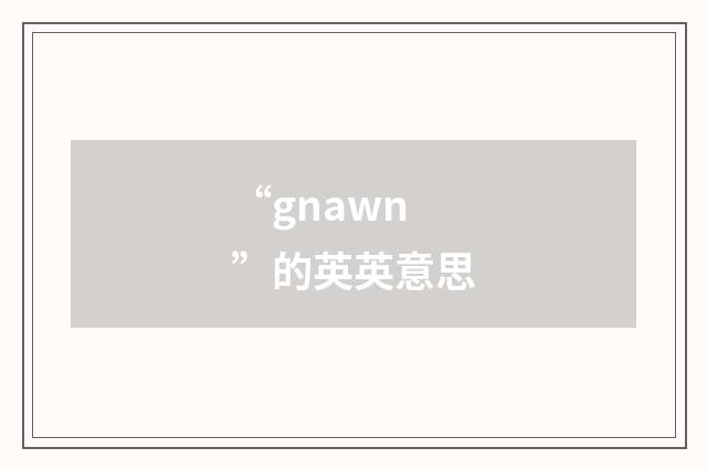 “gnawn”的英英意思