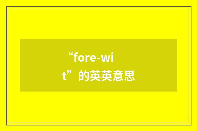 “fore-wit”的英英意思