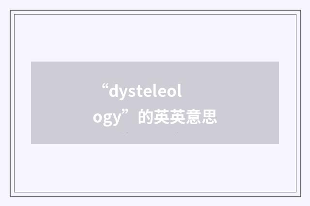 “dysteleology”的英英意思