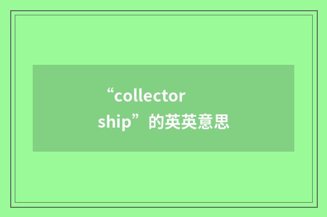 “collectorship”的英英意思