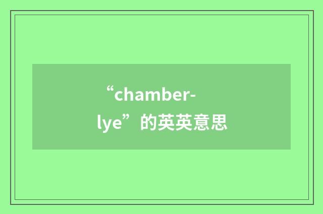 “chamber-lye”的英英意思