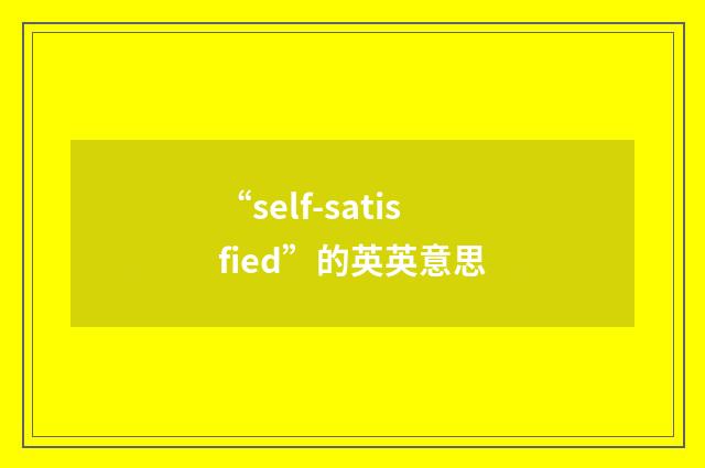 “self-satisfied”的英英意思