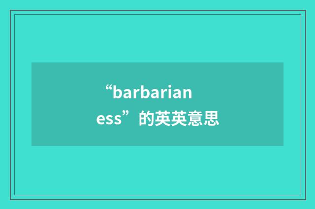 “barbarianess”的英英意思