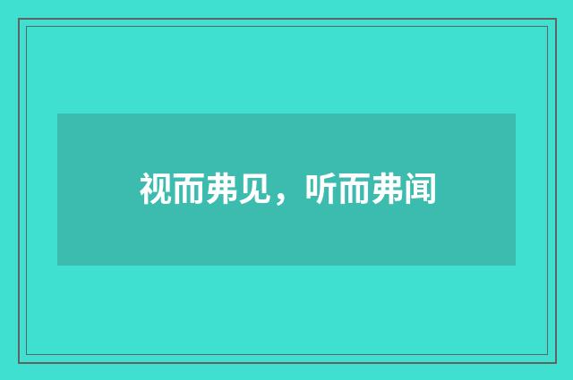 视而弗见，听而弗闻