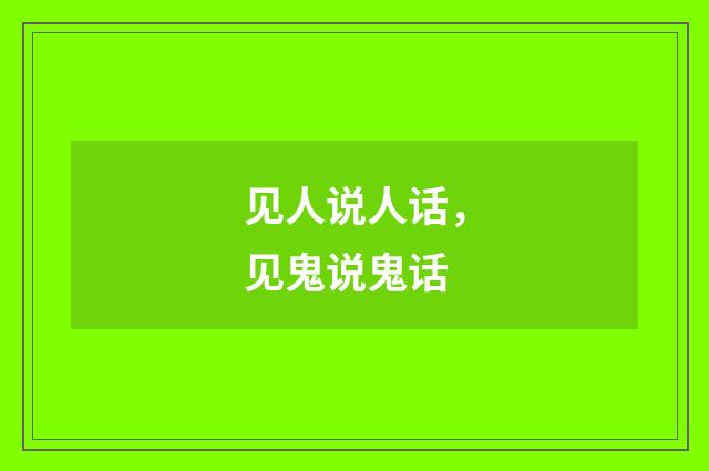 见人说人话，见鬼说鬼话