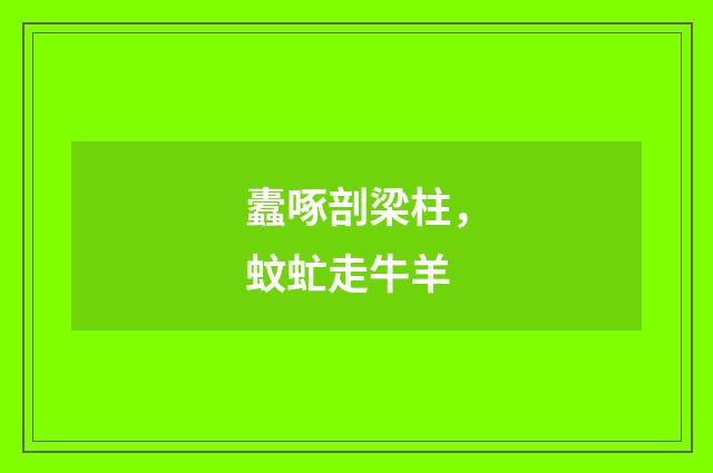 蠹啄剖梁柱，蚊虻走牛羊