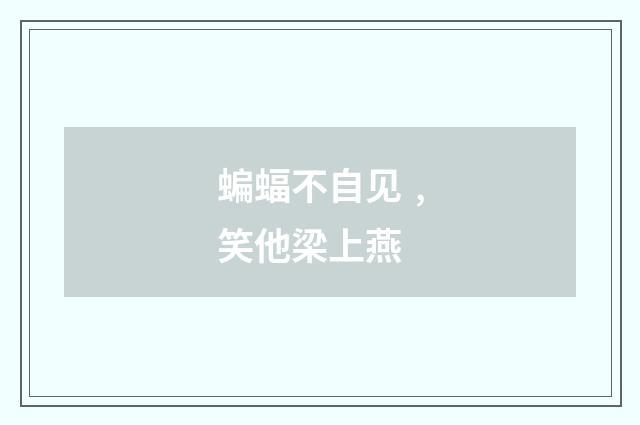 蝙蝠不自见﹐笑他梁上燕