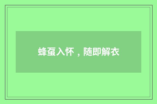 蜂虿入怀﹐随即解衣