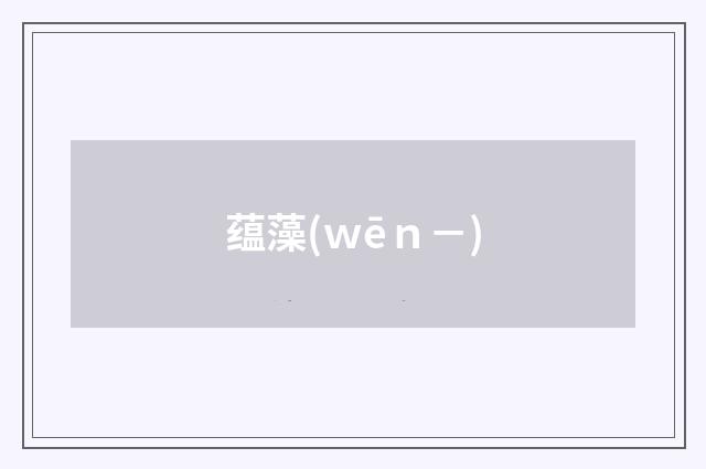 蕴藻(ｗēｎ－)