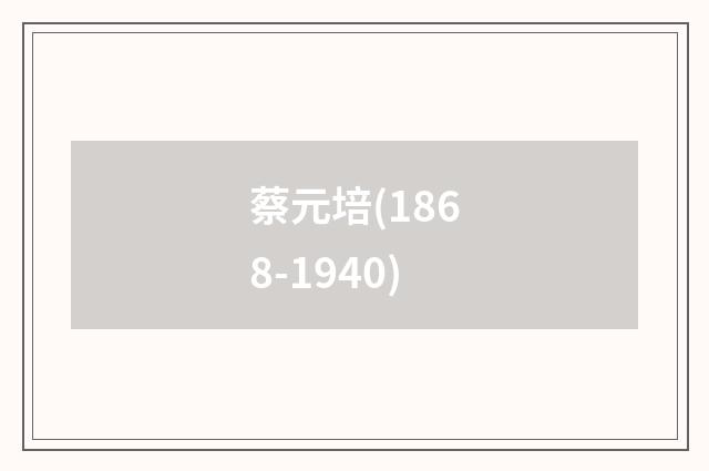 蔡元培(1868-1940)