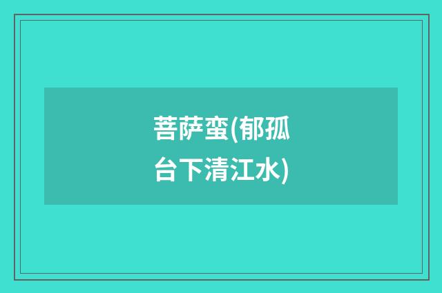 菩萨蛮(郁孤台下清江水)