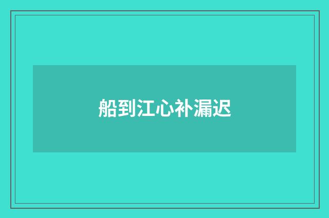 船到江心补漏迟