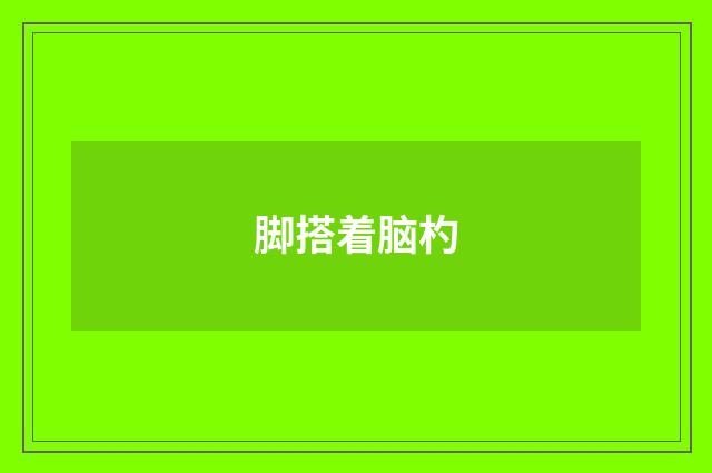 脚搭着脑杓