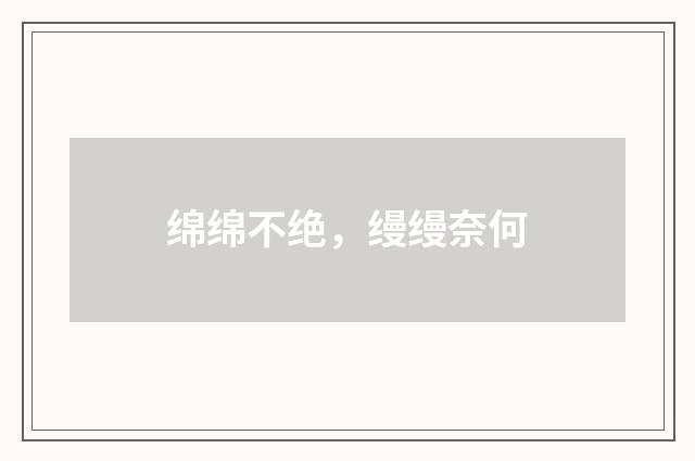 绵绵不绝，缦缦奈何