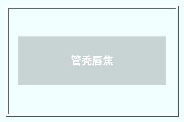 管秃唇焦