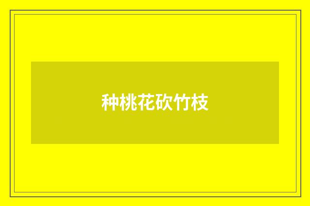 种桃花砍竹枝