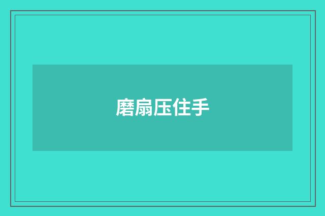 磨扇压住手