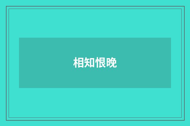 相知恨晚
