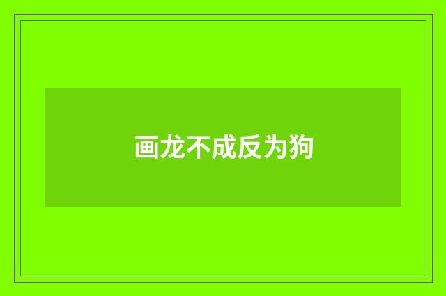 画龙不成反为狗