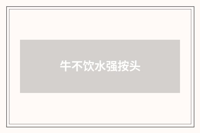 牛不饮水强按头