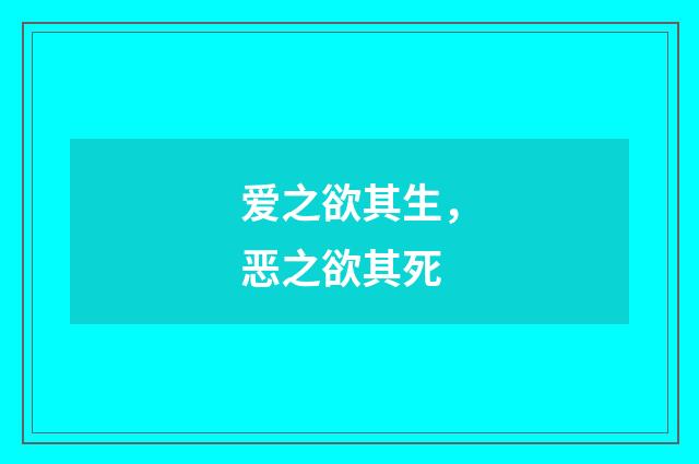 爱之欲其生，恶之欲其死