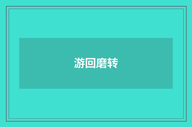 游回磨转