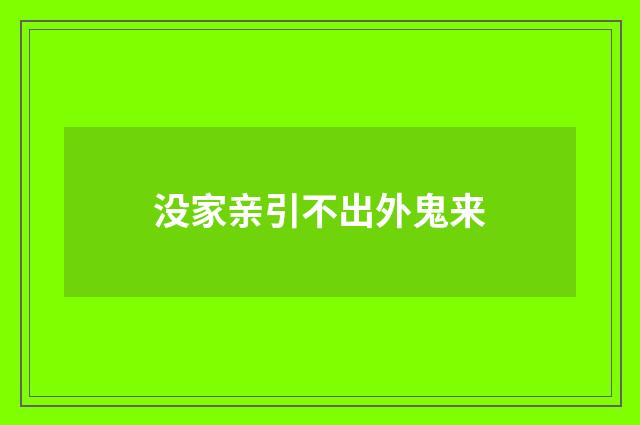没家亲引不出外鬼来