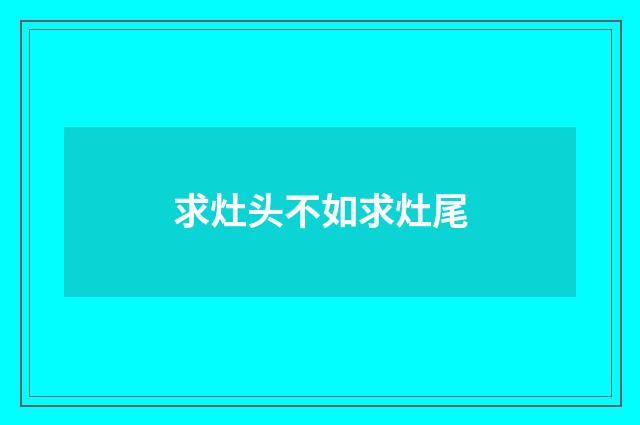 求灶头不如求灶尾