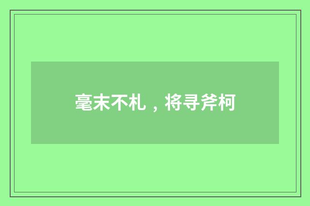 毫末不札﹐将寻斧柯