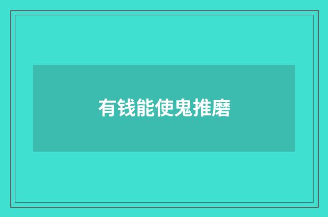 有钱能使鬼推磨
