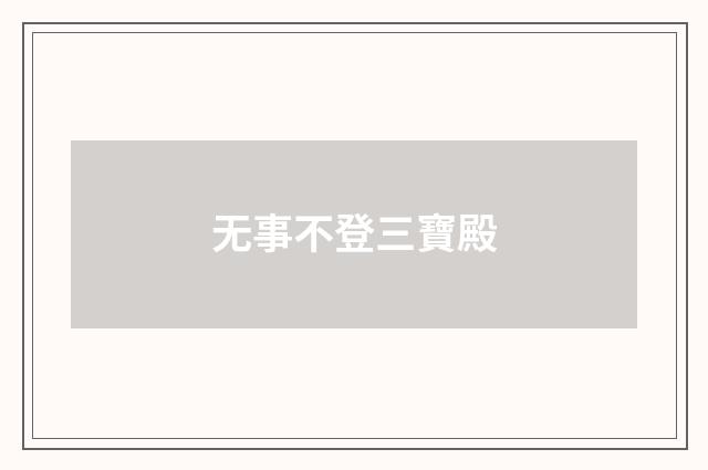 无事不登三寶殿