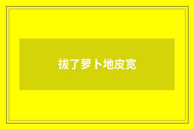 拔了萝卜地皮宽