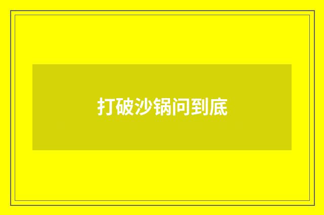 打破沙锅问到底