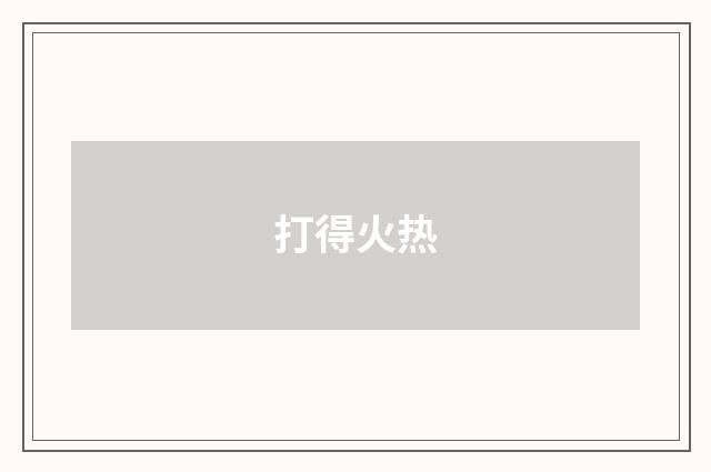 打得火热