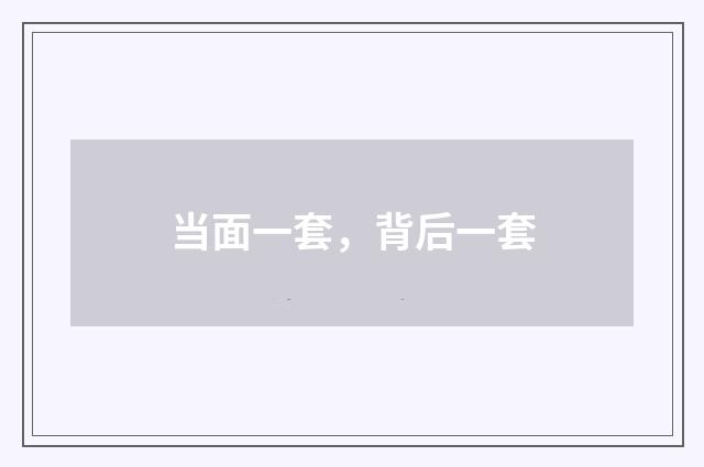 当面一套,背后一套