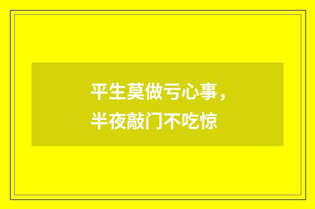 平生莫做亏心事，半夜敲门不吃惊