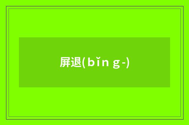 屏退(ｂǐｎｇ-)