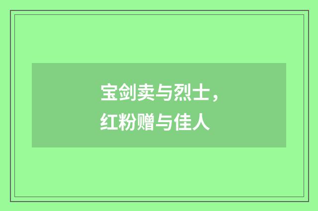宝剑卖与烈士，红粉赠与佳人