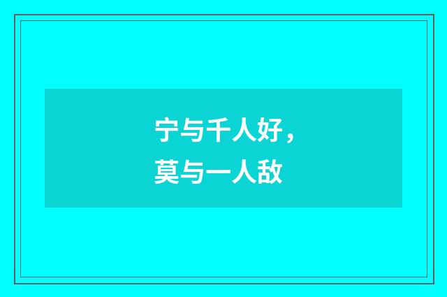 宁与千人好，莫与一人敌