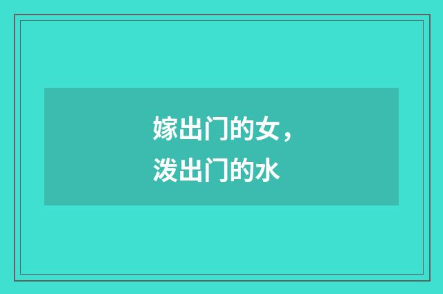 嫁出门的女，泼出门的水
