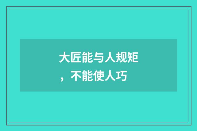 大匠能与人规矩，不能使人巧