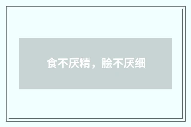 食不厌精，脍不厌细