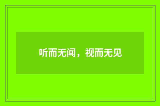 听而无闻，视而无见