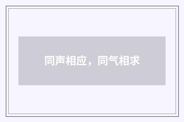 同声相应，同气相求